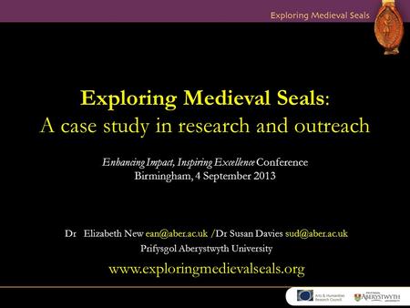 Exploring Medieval Seals: A case study in research and outreach Enhancing Impact, Inspiring Excellence Conference Birmingham, 4 September 2013 Dr Elizabeth.