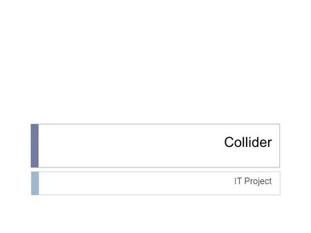 Collider IT Project. Project Requirements  Create a fun and addictive online multiplayer game  Implement an Open Source physics engine (box2D)  The.