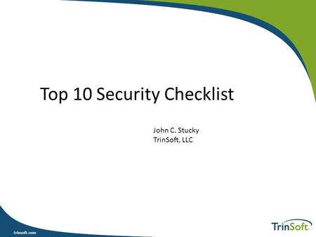 Trinsoft.com Top 10 Security Checklist John C. Stucky TrinSoft, LLC.