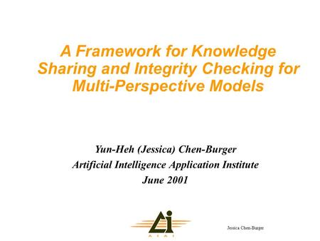 Jessica Chen-Burger A Framework for Knowledge Sharing and Integrity Checking for Multi-Perspective Models Yun-Heh (Jessica) Chen-Burger Artificial Intelligence.