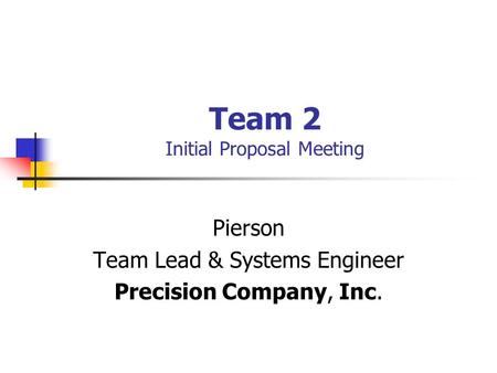 Team 2 Initial Proposal Meeting Pierson Team Lead & Systems Engineer Precision Company, Inc.