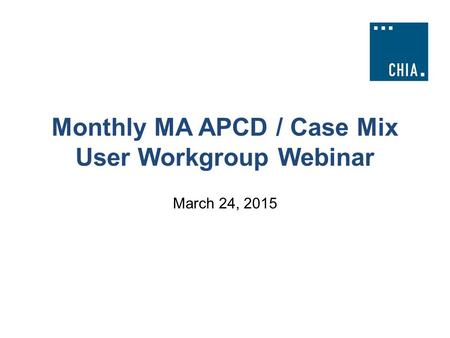 Monthly MA APCD / Case Mix User Workgroup Webinar March 24, 2015.