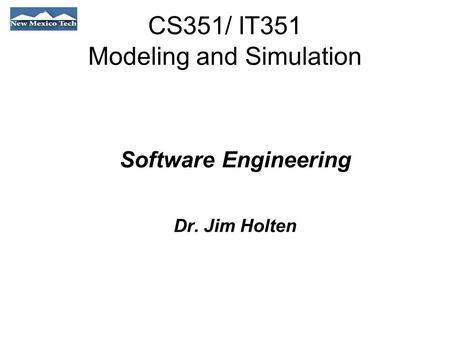 CS351/ IT351 Modeling and Simulation Software Engineering Dr. Jim Holten.