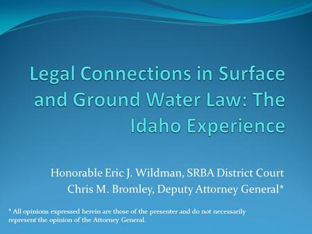 Honorable Eric J. Wildman, SRBA District Court Chris M. Bromley, Deputy Attorney General* * All opinions expressed herein are those of the presenter and.