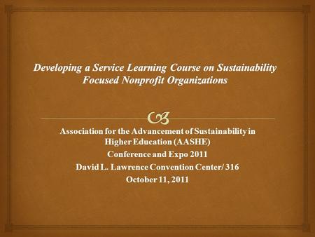 Association for the Advancement of Sustainability in Higher Education (AASHE) Conference and Expo 2011 David L. Lawrence Convention Center/ 316 October.