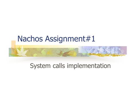 Nachos Assignment#1 System calls implementation. What are system calls? Enable you to interact with OS kernel. A switch from User Mode to Kernel Mode.