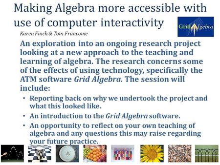 Making Algebra more accessible with use of computer interactivity Karen Finch & Tom Francome An exploration into an ongoing research project looking at.