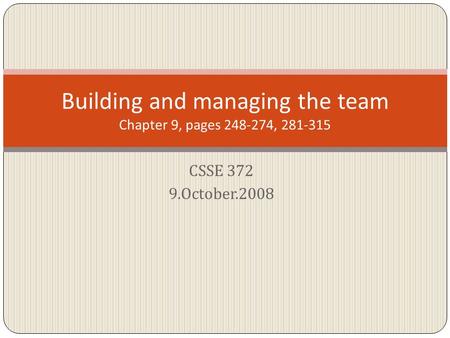 CSSE 372 9.October.2008 Building and managing the team Chapter 9, pages 248-274, 281-315.