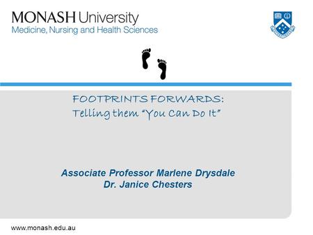 Www.monash.edu.au Associate Professor Marlene Drysdale Dr. Janice Chesters FOOTPRINTS FORWARDS: Telling them “You Can Do It”