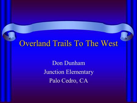 Overland Trails To The West Don Dunham Junction Elementary Palo Cedro, CA.