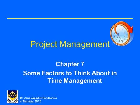 Dr. Jana Jagodick Polytechnic of Namibia, 2012 Project Management Chapter 7 Some Factors to Think About in Time Management.