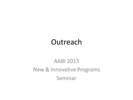 Outreach AABI 2013 New & Innovative Programs Seminar.