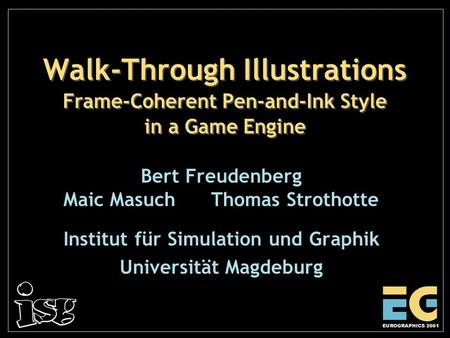 Walk-Through Illustrations Frame-Coherent Pen-and-Ink Style in a Game Engine Bert Freudenberg Maic Masuch Thomas Strothotte Institut für Simulation und.