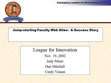 Exemplary Leaders for Extraordinary Times Jump-starting Faculty Web Sites: A Success Story League for Innovation Nov. 19, 2002 Judy Miner Dan Mitchell.