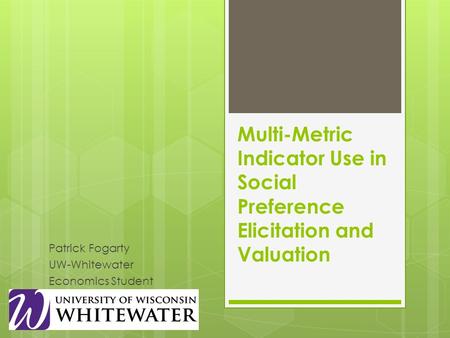 Multi-Metric Indicator Use in Social Preference Elicitation and Valuation Patrick Fogarty UW-Whitewater Economics Student.