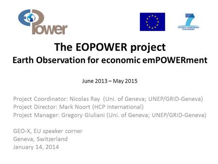 The EOPOWER project Earth Observation for economic emPOWERment June 2013 – May 2015 Project Coordinator: Nicolas Ray (Uni. of Geneva; UNEP/GRID-Geneva)