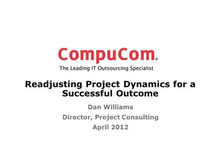 Readjusting Project Dynamics for a Successful Outcome Dan Williams Director, Project Consulting April 2012.