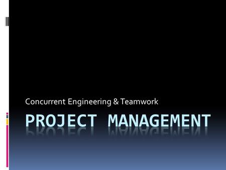 Concurrent Engineering & Teamwork.  Project management is the planning, scheduling, and controlling of those activities that must be performed to achieve.