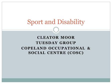 CLEATOR MOOR TUESDAY GROUP COPELAND OCCUPATIONAL & SOCIAL CENTRE (COSC) Sport and Disability.