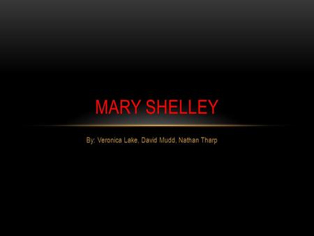 By: Veronica Lake, David Mudd, Nathan Tharp MARY SHELLEY.