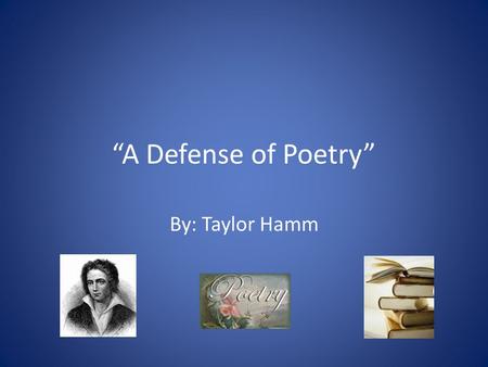 “A Defense of Poetry” By: Taylor Hamm. “A Defense Of Poetry” Percy Shelley wrote this poem after reading a composition where one of his friends and another.