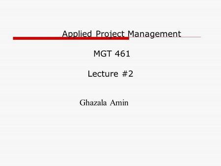 Applied Project Management MGT 461 Lecture #2 Ghazala Amin.