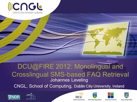 2012: Monolingual and Crosslingual SMS-based FAQ Retrieval Johannes Leveling CNGL, School of Computing, Dublin City University, Ireland.