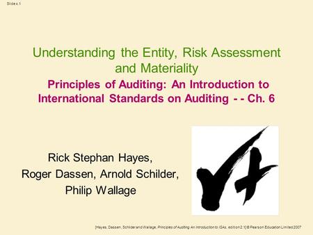 [Hayes, Dassen, Schilder and Wallage, Principles of Auditing An Introduction to ISAs, edition 2.1] © Pearson Education Limited 2007 Slide x.1 Understanding.