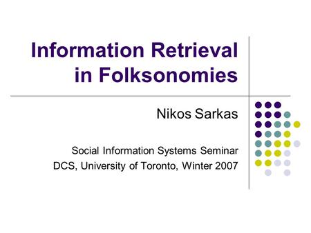 Information Retrieval in Folksonomies Nikos Sarkas Social Information Systems Seminar DCS, University of Toronto, Winter 2007.