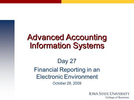 Advanced Accounting Information Systems Day 27 Financial Reporting in an Electronic Environment October 28, 2009.