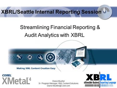 11/2/2003 Diane Mueller Sr. Program Manager, XML Content Solutions XBRL/Seattle Internal Reporting Session Streamlining Financial.