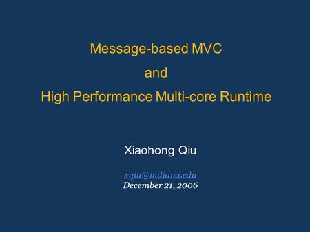 Message-based MVC and High Performance Multi-core Runtime Xiaohong Qiu December 21, 2006.