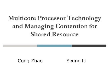 Feb. 19, 2008 Multicore Processor Technology and Managing Contention for Shared Resource Cong Zhao Yixing Li.