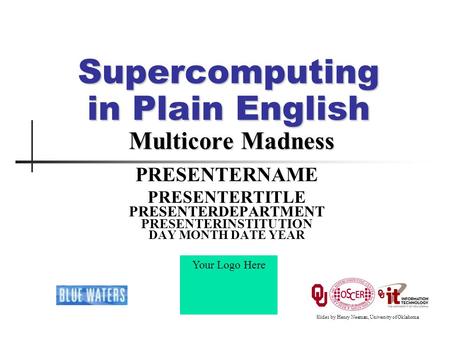 Supercomputing in Plain English Multicore Madness PRESENTERNAME PRESENTERTITLE PRESENTERDEPARTMENT PRESENTERINSTITUTION DAY MONTH DATE YEAR Your Logo Here.