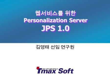 김영태 선임 연구원 웹서비스를 위한 Personalization Server JPS 1.0 웹서비스를 위한 Personalization Server JPS 1.0.