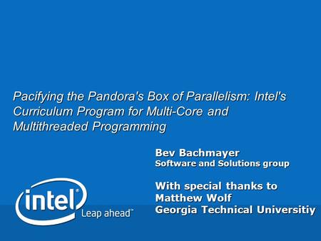 Bev Bachmayer Software and Solutions group With special thanks to Matthew Wolf Georgia Technical Universitiy Pacifying the Pandora's Box of Parallelism: