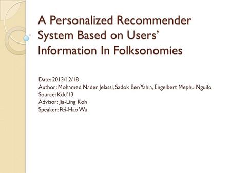 A Personalized Recommender System Based on Users’ Information In Folksonomies Date: 2013/12/18 Author: Mohamed Nader Jelassi, Sadok Ben Yahia, Engelbert.