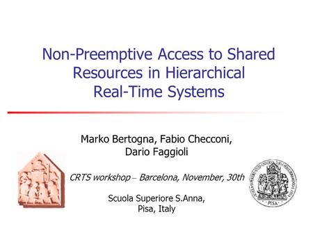 Non-Preemptive Access to Shared Resources in Hierarchical Real-Time Systems Marko Bertogna, Fabio Checconi, Dario Faggioli CRTS workshop – Barcelona, November,