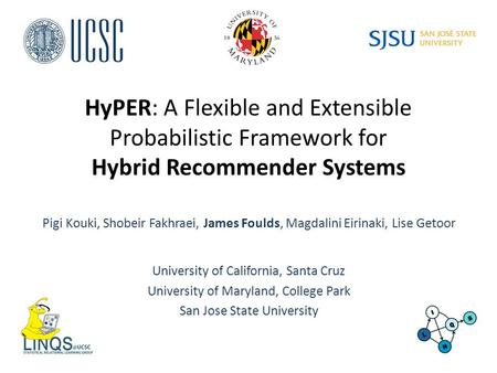 HyPER: A Flexible and Extensible Probabilistic Framework for Hybrid Recommender Systems Pigi Kouki, Shobeir Fakhraei, James Foulds, Magdalini Eirinaki,