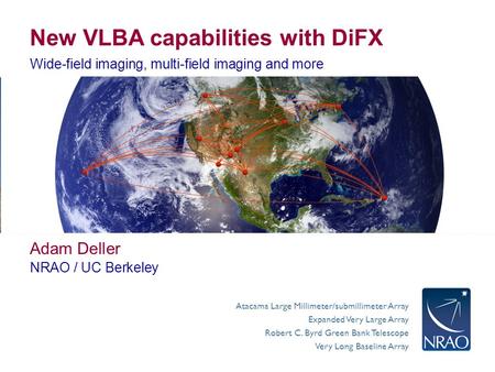Atacama Large Millimeter/submillimeter Array Expanded Very Large Array Robert C. Byrd Green Bank Telescope Very Long Baseline Array New VLBA capabilities.