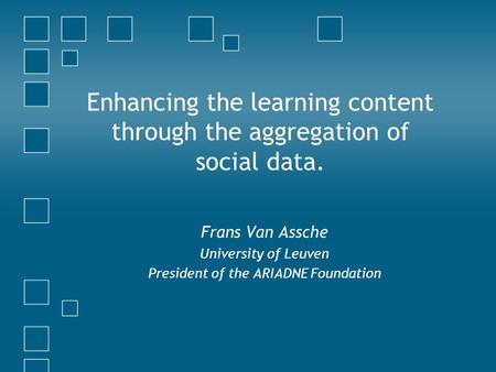 Enhancing the learning content through the aggregation of social data. Frans Van Assche University of Leuven President of the ARIADNE Foundation.