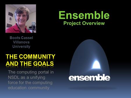 Ensemble Project Overview The computing portal in NSDL as a unifying force for the computing education community Boots Cassel Villanova University.