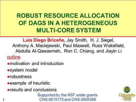 ROBUST RESOURCE ALLOCATION OF DAGS IN A HETEROGENEOUS MULTI-CORE SYSTEM Luis Diego Briceño, Jay Smith, H. J. Siegel, Anthony A. Maciejewski, Paul Maxwell,