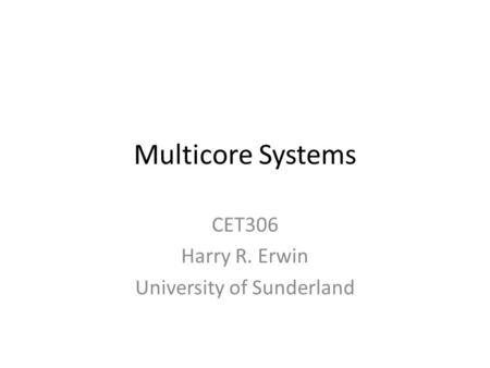 Multicore Systems CET306 Harry R. Erwin University of Sunderland.