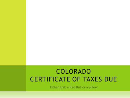 Either grab a Red Bull or a pillow COLORADO CERTIFICATE OF TAXES DUE.