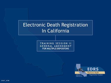 Electronic Death Registration In California T R A I N I N G S E S S I O N I I G E N E R A L A M E N D M E N T FOR MULTIPLE DISPOSITONS 2 0 0 7 _ 0 701.