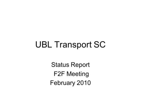 UBL Transport SC Status Report F2F Meeting February 2010.