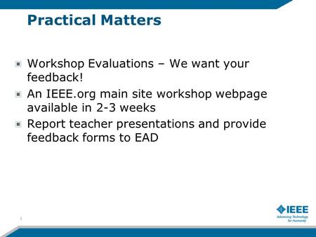 Practical Matters Workshop Evaluations – We want your feedback! An IEEE.org main site workshop webpage available in 2-3 weeks Report teacher presentations.