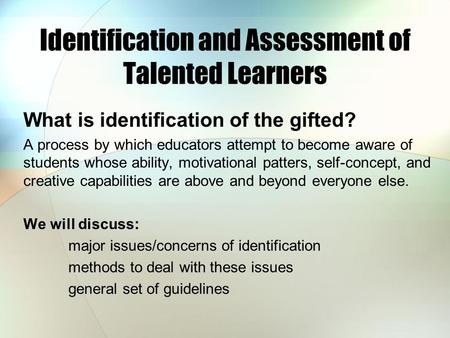 Identification and Assessment of Talented Learners What is identification of the gifted? A process by which educators attempt to become aware of students.