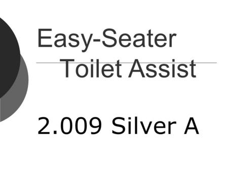 Easy-Seater Toilet Assist 2.009 Silver A. Our whole objective is to keep the people in their houses safe. We get 20-25 requests for bathroom supports.